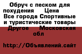 Обруч с песком для похудения.  › Цена ­ 500 - Все города Спортивные и туристические товары » Другое   . Московская обл.